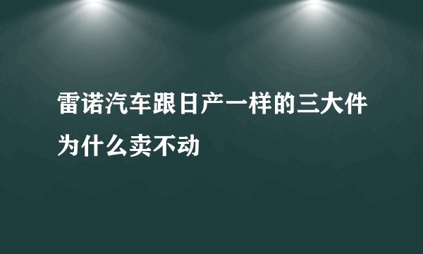 雷诺汽车跟日产一样的三大件为什么卖不动