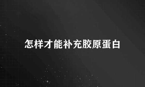 怎样才能补充胶原蛋白