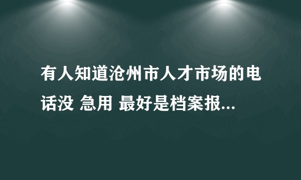 有人知道沧州市人才市场的电话没 急用 最好是档案报到处的电话