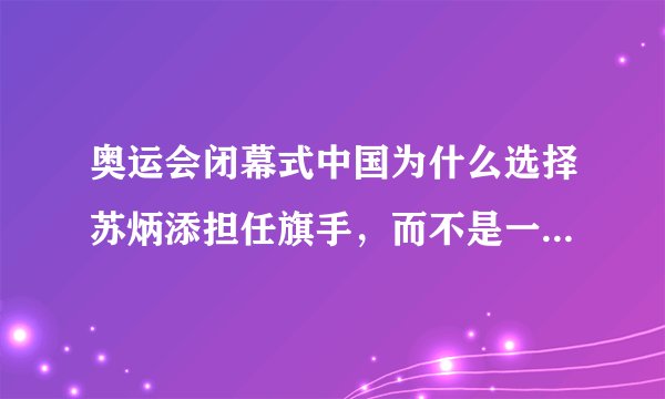 奥运会闭幕式中国为什么选择苏炳添担任旗手，而不是一位奖牌甚至金牌获得者担任？