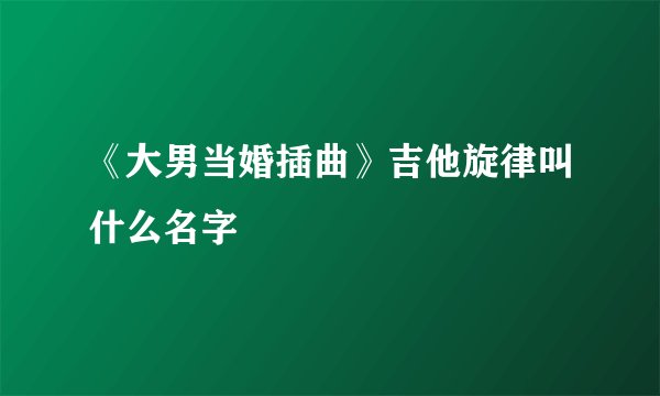 《大男当婚插曲》吉他旋律叫什么名字