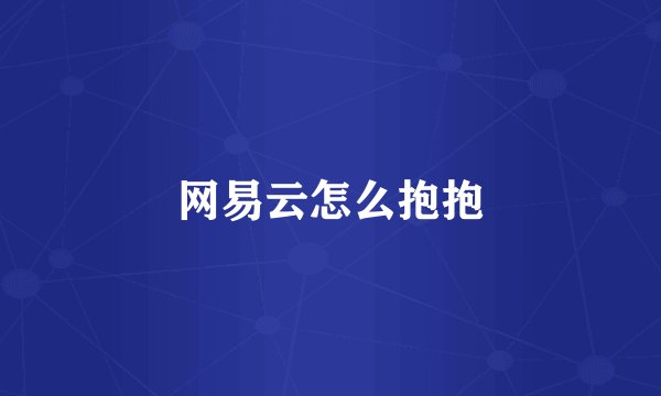 网易云怎么抱抱