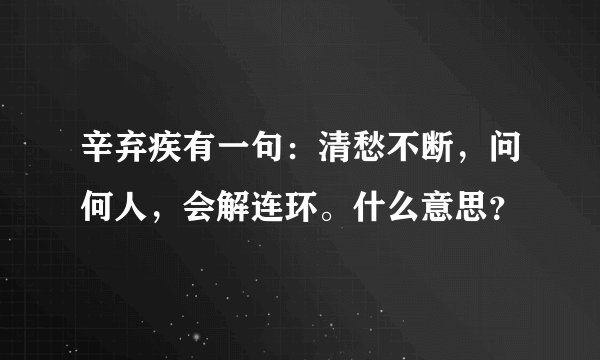 辛弃疾有一句：清愁不断，问何人，会解连环。什么意思？