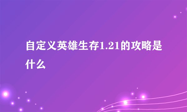 自定义英雄生存1.21的攻略是什么