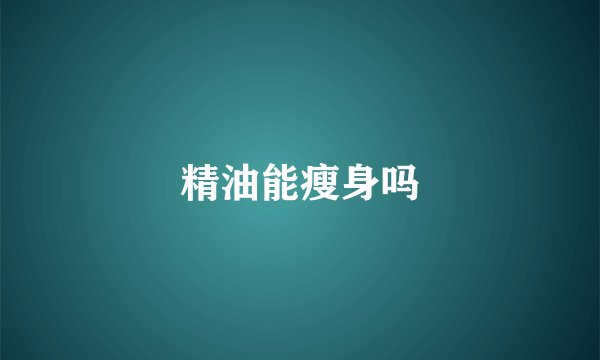精油能瘦身吗