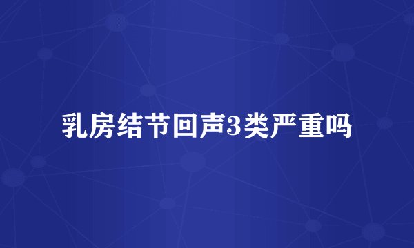 乳房结节回声3类严重吗