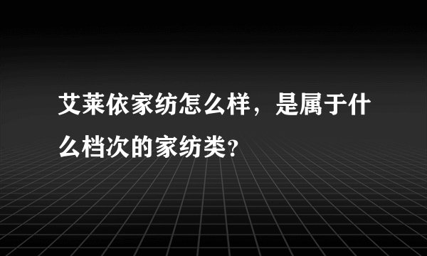 艾莱依家纺怎么样，是属于什么档次的家纺类？