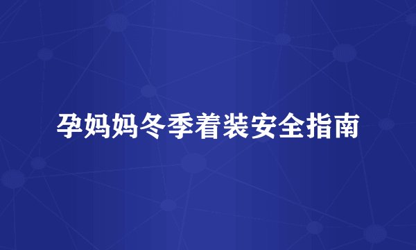 孕妈妈冬季着装安全指南