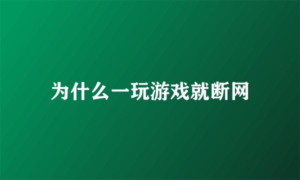 为什么一玩游戏就断网