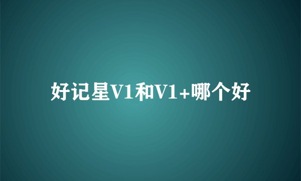 好记星V1和V1+哪个好