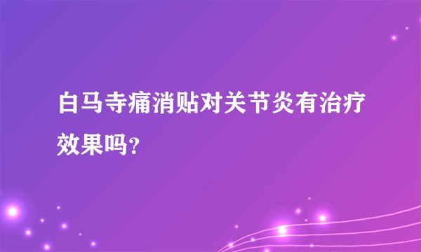 白马寺痛消贴对关节炎有治疗效果吗？