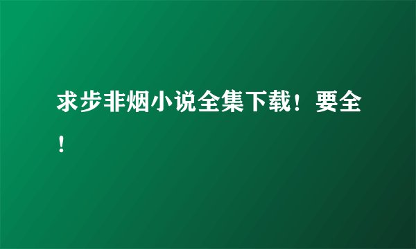 求步非烟小说全集下载！要全！