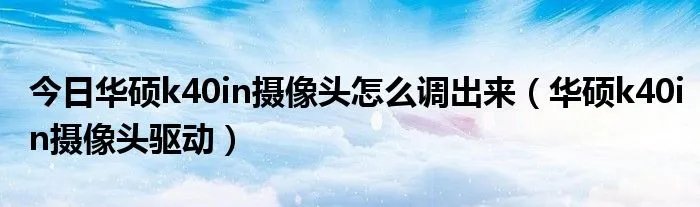 今日华硕k40in摄像头怎么调出来（华硕k40in摄像头驱动）