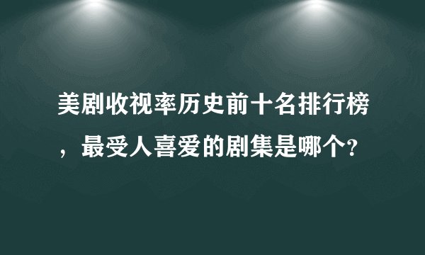 美剧收视率历史前十名排行榜，最受人喜爱的剧集是哪个？