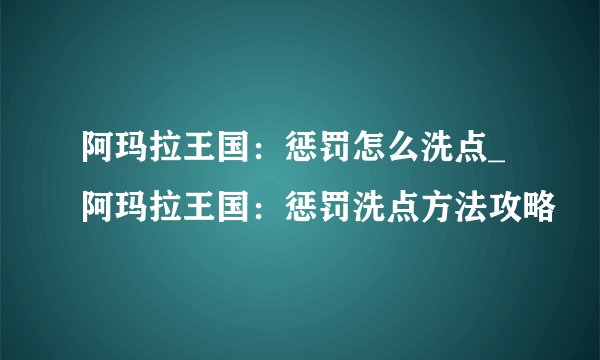 阿玛拉王国：惩罚怎么洗点_阿玛拉王国：惩罚洗点方法攻略