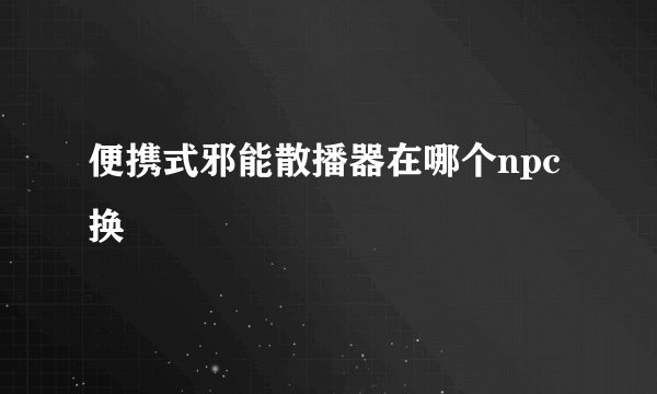 便携式邪能散播器在哪个npc换