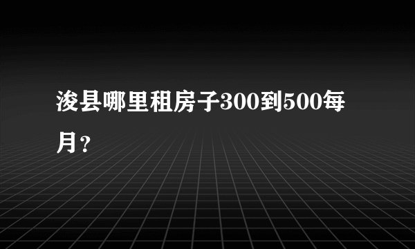 浚县哪里租房子300到500每月？