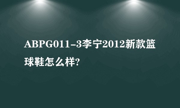 ABPG011-3李宁2012新款篮球鞋怎么样?