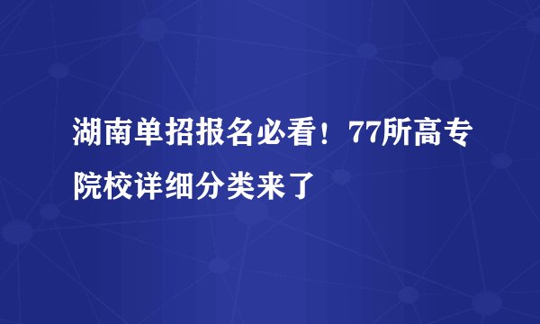 湖南单招报名必看!77所高专院校详细分类来了
