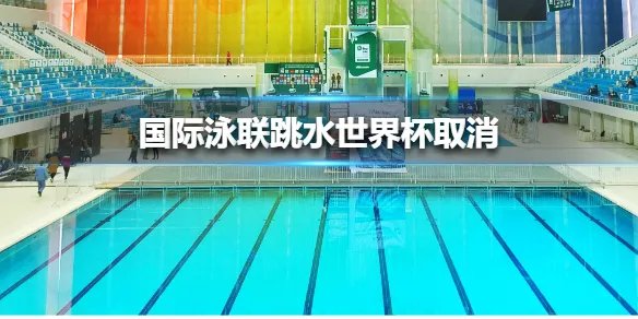 国际泳联跳水世界杯取消 国际泳联取消跳水世界杯