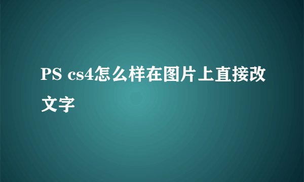 PS cs4怎么样在图片上直接改文字
