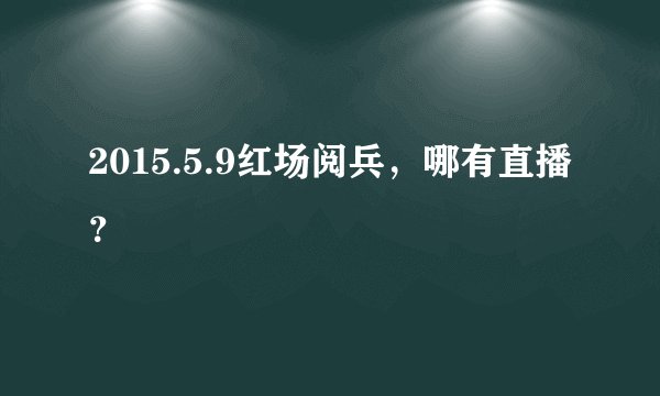 2015.5.9红场阅兵，哪有直播？