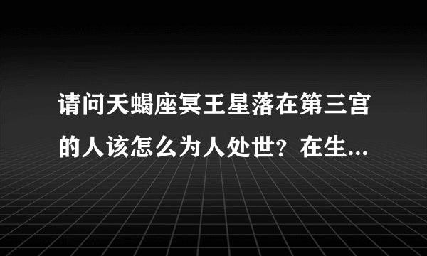 请问天蝎座冥王星落在第三宫的人该怎么为人处世？在生活中该做什么？应该避免什么？