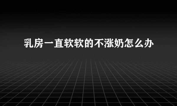 乳房一直软软的不涨奶怎么办