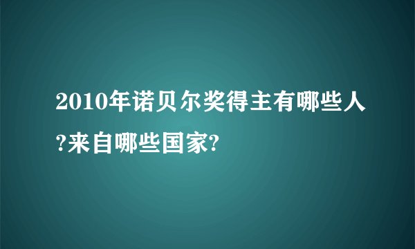 2010年诺贝尔奖得主有哪些人?来自哪些国家?