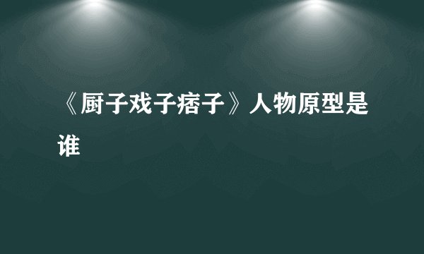 《厨子戏子痞子》人物原型是谁
