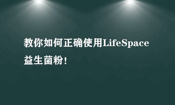 教你如何正确使用LifeSpace益生菌粉！