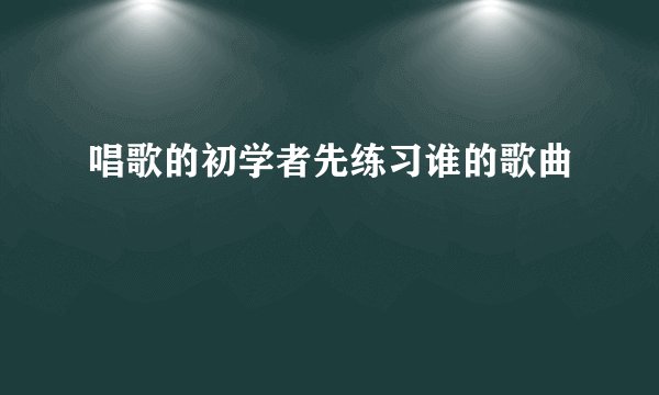 唱歌的初学者先练习谁的歌曲
