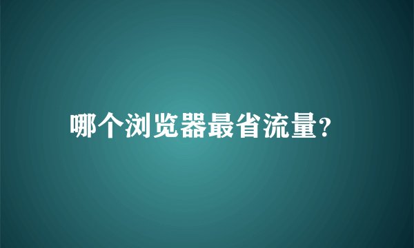 哪个浏览器最省流量？
