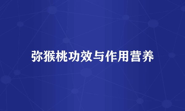 弥猴桃功效与作用营养