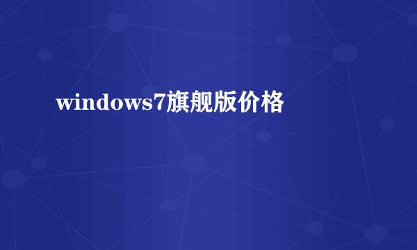 windows7旗舰版价格