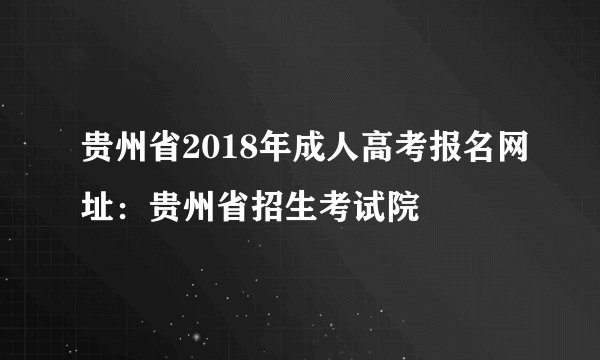 贵州省2018年成人高考报名网址：贵州省招生考试院