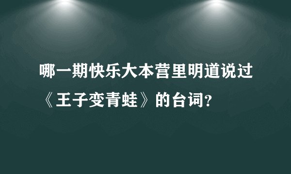 哪一期快乐大本营里明道说过《王子变青蛙》的台词？