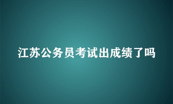 江苏公务员考试出成绩了吗