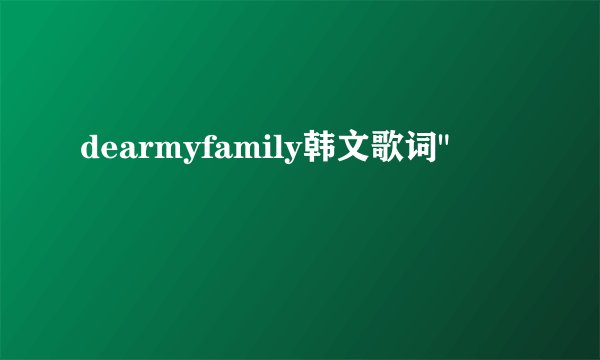 dearmyfamily韩文歌词