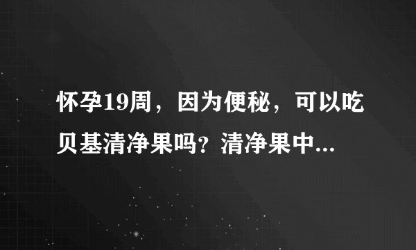 怀孕19周，因为便秘，可以吃贝基清净果吗？清净果中含有决明子