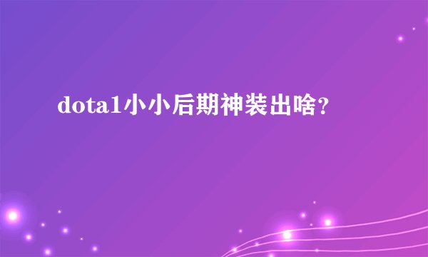 dota1小小后期神装出啥？