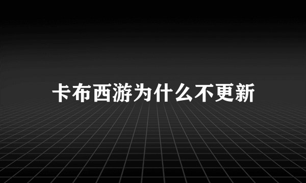 卡布西游为什么不更新