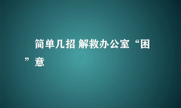 ​简单几招 解救办公室“困”意