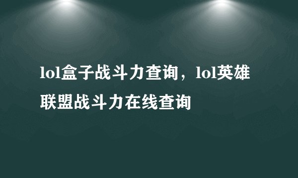 lol盒子战斗力查询，lol英雄联盟战斗力在线查询