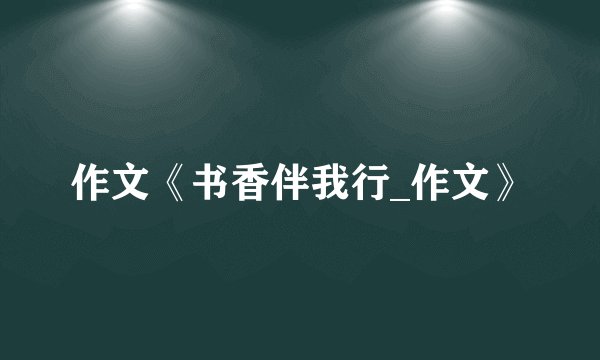 作文《书香伴我行_作文》