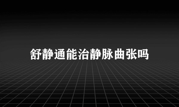 舒静通能治静脉曲张吗