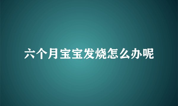六个月宝宝发烧怎么办呢