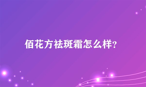 佰花方祛斑霜怎么样？