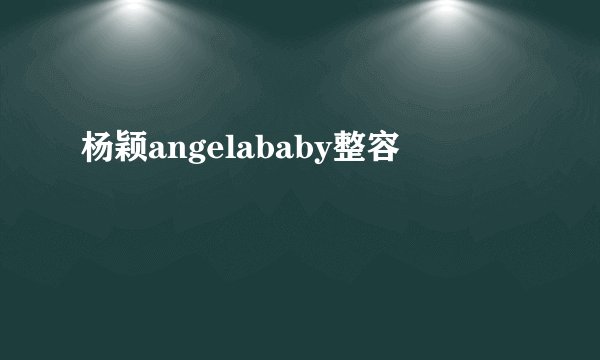 杨颖angelababy整容