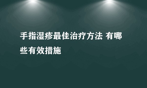 手指湿疹最佳治疗方法 有哪些有效措施